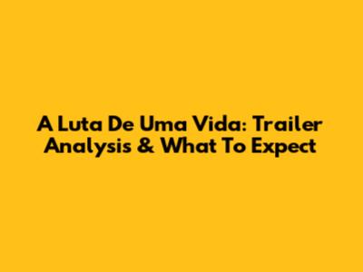 A Luta De Uma Vida: Trailer Analysis & What To Expect