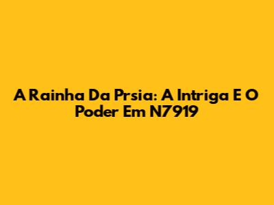 A Rainha Da Prsia: A Intriga E O Poder Em "N7919"