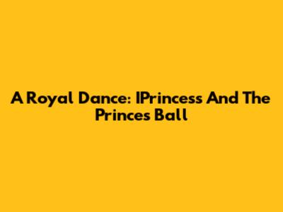 A Royal Dance: IPrincess And The Prince's Ball