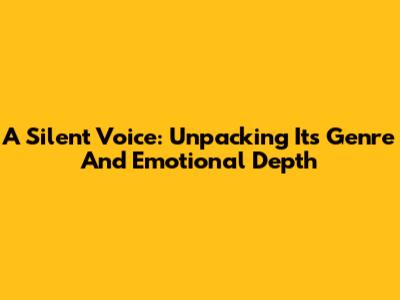A Silent Voice: Unpacking Its Genre And Emotional Depth