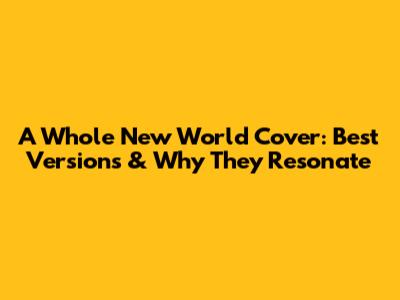 A Whole New World Cover: Best Versions & Why They Resonate
