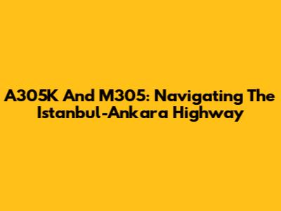 A305K And M305: Navigating The Istanbul-Ankara Highway