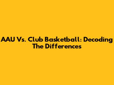AAU Vs. Club Basketball: Decoding The Differences