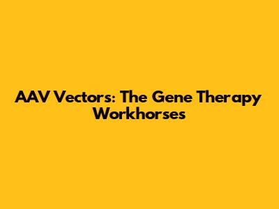 AAV Vectors: The Gene Therapy Workhorses