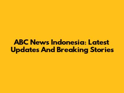 ABC News Indonesia: Latest Updates And Breaking Stories