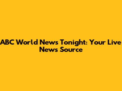 ABC World News Tonight: Your Live News Source