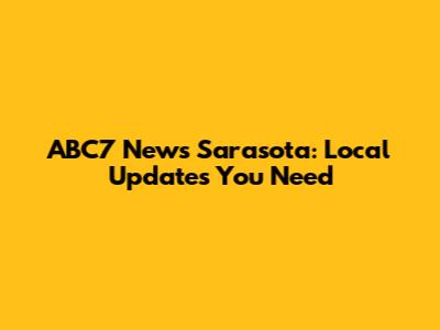 ABC7 News Sarasota: Local Updates You Need