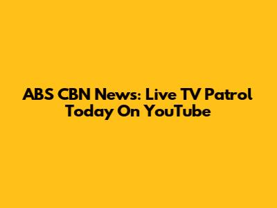 ABS CBN News: Live TV Patrol Today On YouTube