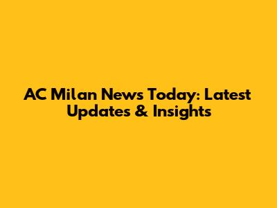 AC Milan News Today: Latest Updates & Insights