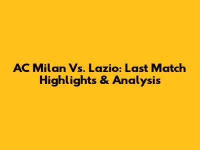 AC Milan Vs. Lazio: Last Match Highlights & Analysis