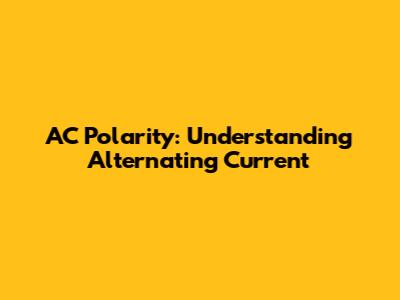 AC Polarity: Understanding Alternating Current