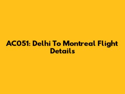 AC051: Delhi To Montreal Flight Details