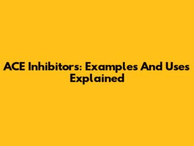 ACE Inhibitors: Examples And Uses Explained