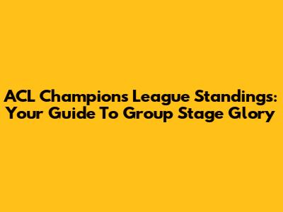 ACL Champions League Standings: Your Guide To Group Stage Glory