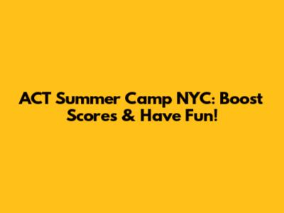 ACT Summer Camp NYC: Boost Scores & Have Fun!