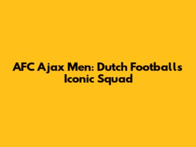 AFC Ajax Men: Dutch Football's Iconic Squad