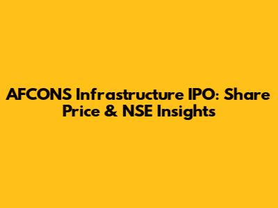 AFCONS Infrastructure IPO: Share Price & NSE Insights