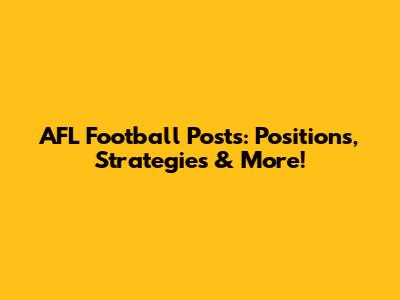 AFL Football Posts: Positions, Strategies & More!