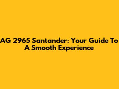 AG 2965 Santander: Your Guide To A Smooth Experience