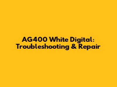 AG400 White Digital: Troubleshooting & Repair