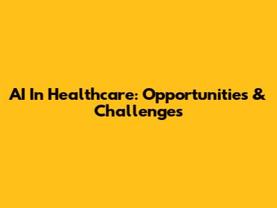 AI In Healthcare: Opportunities & Challenges