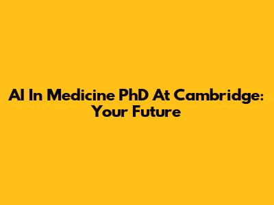AI In Medicine PhD At Cambridge: Your Future