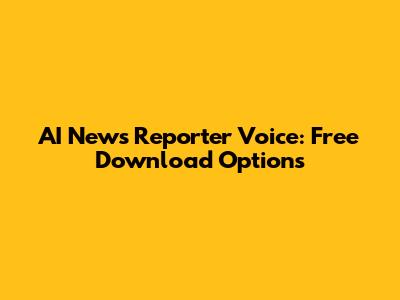 AI News Reporter Voice: Free Download Options