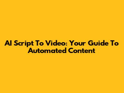 AI Script To Video: Your Guide To Automated Content