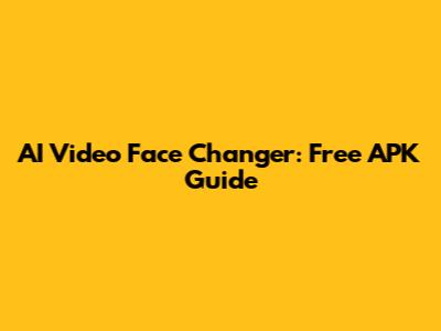 AI Video Face Changer: Free APK Guide