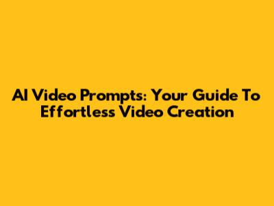 AI Video Prompts: Your Guide To Effortless Video Creation