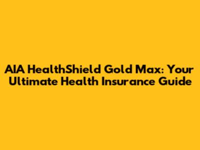 AIA HealthShield Gold Max: Your Ultimate Health Insurance Guide
