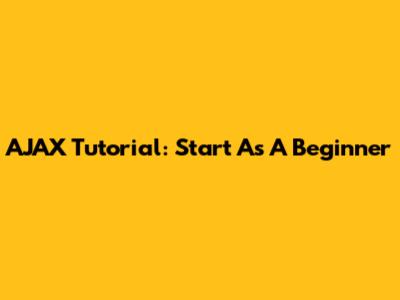 AJAX Tutorial: Start As A Beginner