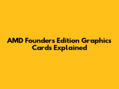 AMD Founders Edition Graphics Cards Explained