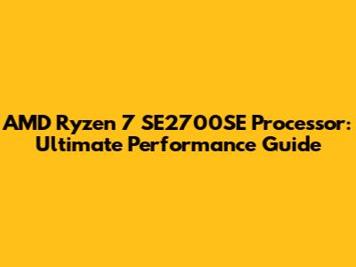 AMD Ryzen 7 SE2700SE Processor: Ultimate Performance Guide