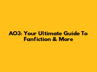 AO3: Your Ultimate Guide To Fanfiction & More