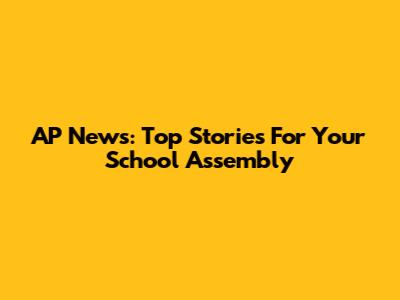 AP News: Top Stories For Your School Assembly