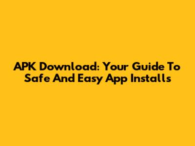APK Download: Your Guide To Safe And Easy App Installs