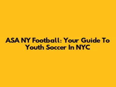 ASA NY Football: Your Guide To Youth Soccer In NYC