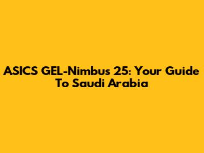 ASICS GEL-Nimbus 25: Your Guide To Saudi Arabia