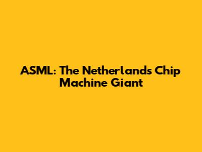 ASML: The Netherlands' Chip Machine Giant