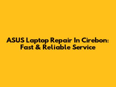 ASUS Laptop Repair In Cirebon: Fast & Reliable Service