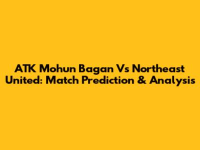 ATK Mohun Bagan Vs Northeast United: Match Prediction & Analysis