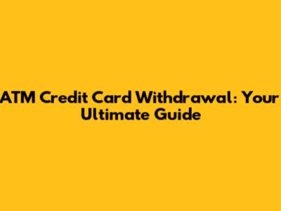 ATM Credit Card Withdrawal: Your Ultimate Guide