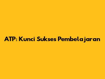 ATP: Kunci Sukses Pembelajaran