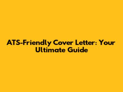 ATS-Friendly Cover Letter: Your Ultimate Guide