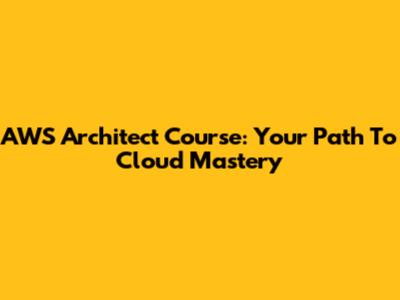 AWS Architect Course: Your Path To Cloud Mastery
