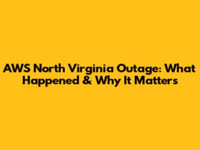 AWS North Virginia Outage: What Happened & Why It Matters