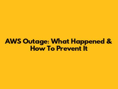 AWS Outage: What Happened & How To Prevent It