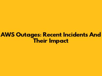 AWS Outages: Recent Incidents And Their Impact