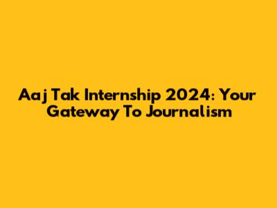 Aaj Tak Internship 2024: Your Gateway To Journalism